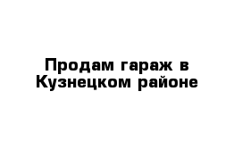 Продам гараж в Кузнецком районе